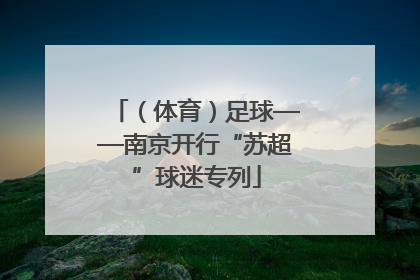 （体育）足球——南京开行“苏超”球迷专列